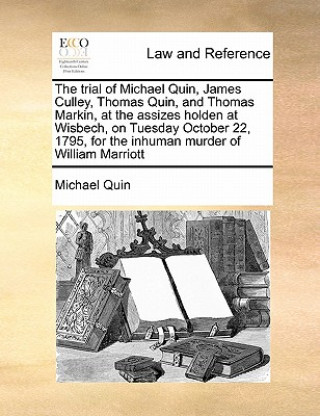 Könyv Trial of Michael Quin, James Culley, Thomas Quin, and Thomas Markin, at the Assizes Holden at Wisbech, on Tuesday October 22, 1795, for the Inhuman Mu Michael Quin