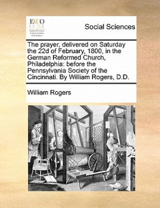 Βιβλίο Prayer, Delivered on Saturday the 22d of February, 1800, in the German Reformed Church, Philadelphia William Rogers