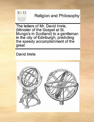 Книга Letters of Mr. David Imrie, (Minister of the Gospel at St. Mungo's in Scotland) to a Gentleman in the City of Edinburgh; Predicting the Speedy Accompl David Imrie