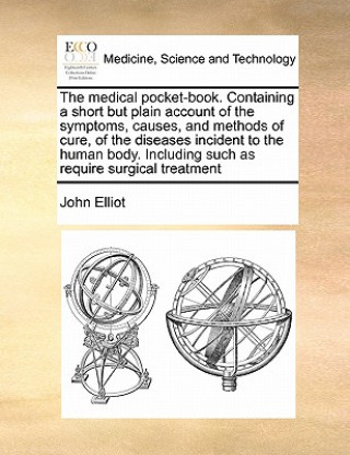 Książka Medical Pocket-Book. Containing a Short But Plain Account of the Symptoms, Causes, and Methods of Cure, of the Diseases Incident to the Human Body. In John Elliot