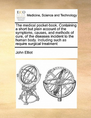 Kniha Medical Pocket-Book. Containing a Short But Plain Account of the Symptoms, Causes, and Methods of Cure, of the Diseases Incident to the Human Body. In John Elliot