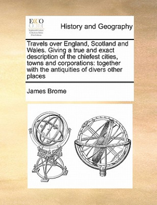 Książka Travels Over England, Scotland and Wales. Giving a True and Exact Description of the Chiefest Cities, Towns and Corporations James Brome