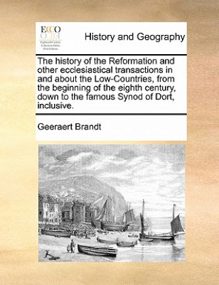 Kniha history of the Reformation and other ecclesiastical transactions in and about the Low-Countries, from the beginning of the eighth century, down to the Geeraert Brandt