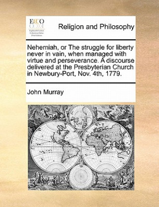 Książka Nehemiah, or the Struggle for Liberty Never in Vain, When Managed with Virtue and Perseverance. a Discourse Delivered at the Presbyterian Church in Ne John Murray