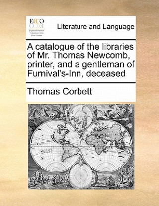 Książka Catalogue of the Libraries of Mr. Thomas Newcomb, Printer, and a Gentleman of Furnival's-Inn, Deceased Thomas Corbett