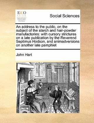 Carte Address to the Public, on the Subject of the Starch and Hair-Powder Manufactories John Hart