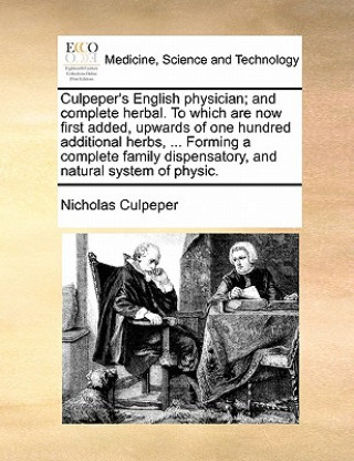 Könyv Culpeper's English Physician; And Complete Herbal. to Which Are Now First Added, Upwards of One Hundred Additional Herbs, ... Forming a Complete Famil Nicholas Culpeper