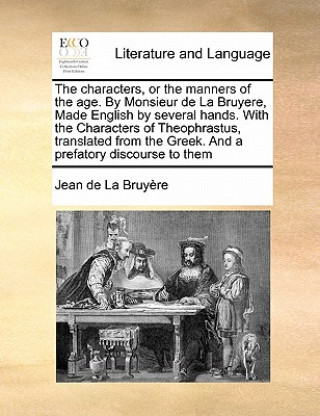 Book Characters, or the Manners of the Age. by Monsieur de la Bruyere, Made English by Several Hands. with the Characters of Theophrastus, Translated from Jean De La Bruyaere