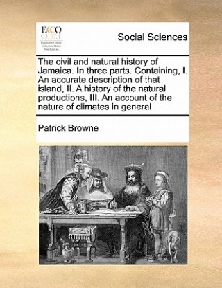 Książka civil and natural history of Jamaica. In three parts. Containing, I. An accurate description of that island, II. A history of the natural productions, Patrick Browne