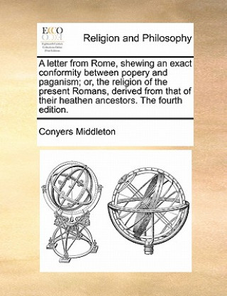 Kniha Letter from Rome, Shewing an Exact Conformity Between Popery and Paganism; Or, the Religion of the Present Romans, Derived from That of Their Heathen Conyers Middleton