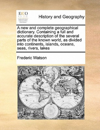 Carte New and Complete Geographical Dictionary. Containing a Full and Accurate Description of the Several Parts of the Known World, as Divided Into Continen Frederic Watson