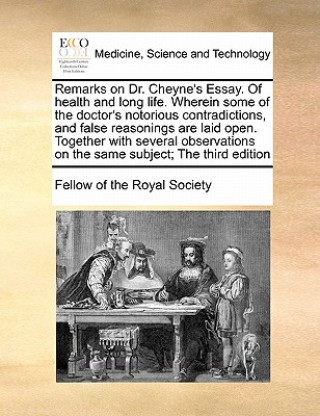 Kniha Remarks on Dr. Cheyne's Essay. of Health and Long Life. Wherein Some of the Doctor's Notorious Contradictions, and False Reasonings Are Laid Open. Tog Fellow of the Royal Society