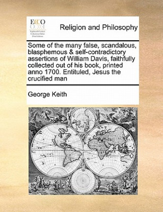 Kniha Some of the Many False, Scandalous, Blasphemous & Self-Contradictory Assertions of William Davis, Faithfully Collected Out of His Book, Printed Anno 1 George Keith