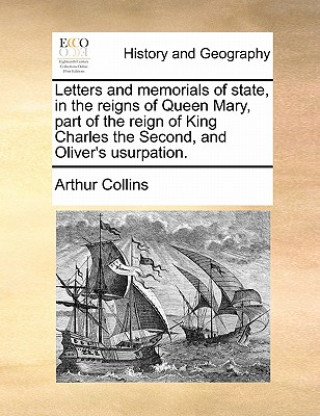 Knjiga Letters and memorials of state, in the reigns of Queen Mary, part of the reign of King Charles the Second, and Oliver's usurpation. Volume 1 of 2 Arthur Collins