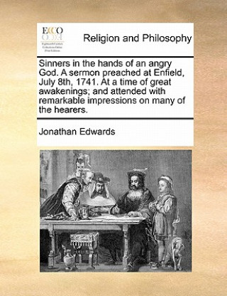 Книга Sinners in the hands of an angry God. A sermon preached at Enfield, July 8th, 1741. At a time of great awakenings; and attended with remarkable impres Jonathan Edwards