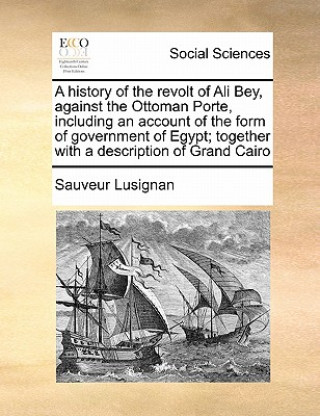 Kniha History of the Revolt of Ali Bey, Against the Ottoman Porte, Including an Account of the Form of Government of Egypt; Together with a Description of G Sauveur Lusignan