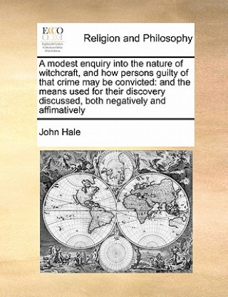 Carte Modest Enquiry Into the Nature of Witchcraft, and How Persons Guilty of That Crime May Be Convicted John Hale