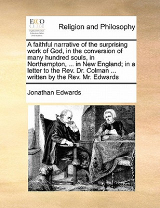 Carte Faithful Narrative of the Surprising Work of God, in the Conversion of Many Hundred Souls, in Northampton, ... in New England; In a Letter to the REV. Jonathan Edwards