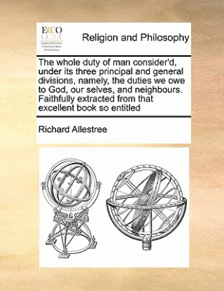 Carte Whole Duty of Man Consider'd, Under Its Three Principal and General Divisions, Namely, the Duties We Owe to God, Our Selves, and Neighbours. Faithfull Richard Allestree