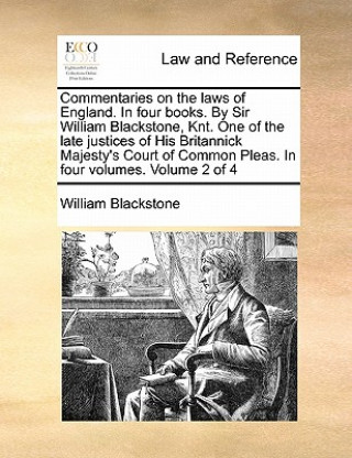 Carte Commentaries on the laws of England. In four books. By Sir William Blackstone, Knt. One of the late justices of His Britannick Majesty's Court of Comm Sir William Blackstone