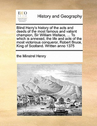 Książka Blind Harry's history of the acts and deeds of the most famous and valiant champion, Sir William Wallace, ... To which is annexed, the life and acts o The Minstrel Henry