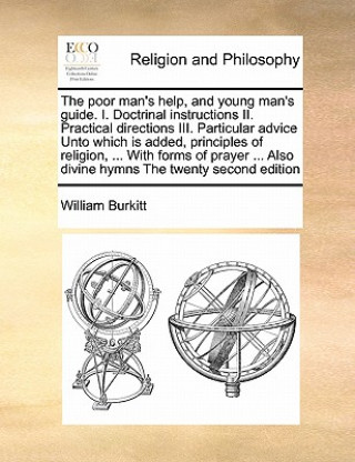 Book Poor Man's Help, and Young Man's Guide. I. Doctrinal Instructions II. Practical Directions III. Particular Advice Unto Which Is Added, Principles of R William Burkitt