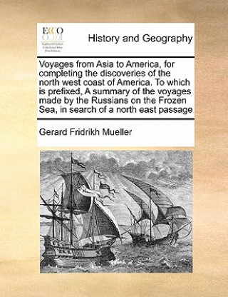 Könyv Voyages from Asia to America, for Completing the Discoveries of the North West Coast of America. to Which Is Prefixed, a Summary of the Voyages Made b Gerard Fridrikh Mueller