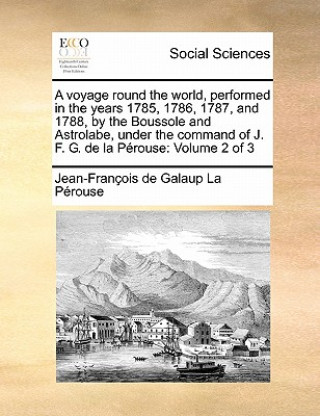 Book voyage round the world, performed in the years 1785, 1786, 1787, and 1788, by the Boussole and Astrolabe, under the command of J. F. G. de la Perouse Jean-Franois De Galaup La Prouse