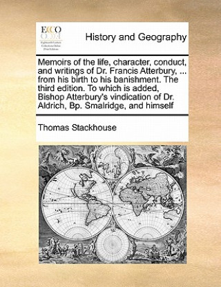 Carte Memoirs of the Life, Character, Conduct, and Writings of Dr. Francis Atterbury, ... from His Birth to His Banishment. the Third Edition. to Which Is A Thomas Stackhouse