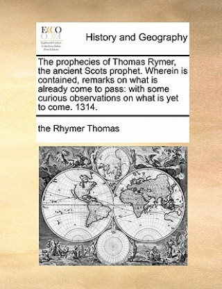 Książka Prophecies of Thomas Rymer, the Ancient Scots Prophet. Wherein Is Contained, Remarks on What Is Already Come to Pass The Rhymer Thomas