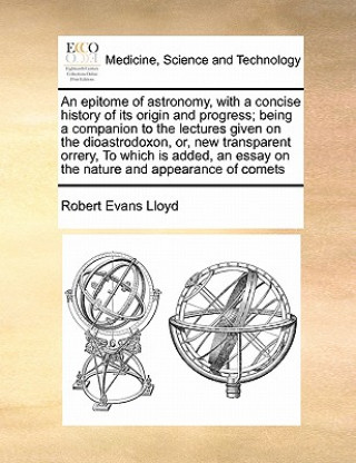 Kniha Epitome of Astronomy, with a Concise History of Its Origin and Progress; Being a Companion to the Lectures Given on the Dioastrodoxon, Or, New Transpa Robert Evans Lloyd