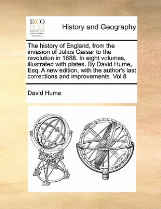 Buch History of England, from the Invasion of Julius Caesar to the Revolution in 1688. in Eight Volumes, Illustrated with Plates. by David Hume, Esq. a New Hume