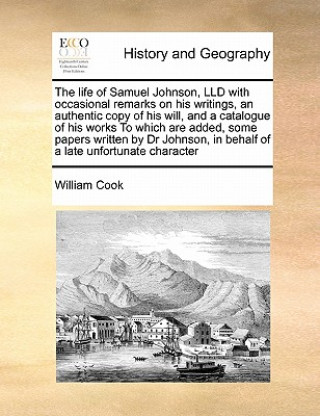 Knjiga Life of Samuel Johnson, LLD with Occasional Remarks on His Writings, an Authentic Copy of His Will, and a Catalogue of His Works to Which Are Added, S William Cook