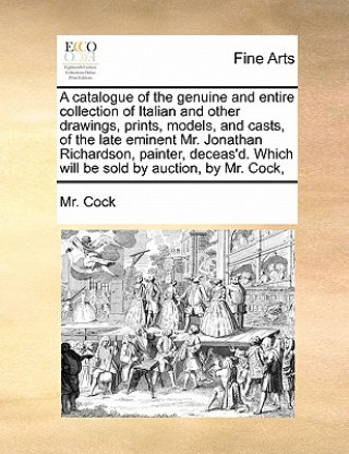 Carte Catalogue of the Genuine and Entire Collection of Italian and Other Drawings, Prints, Models, and Casts, of the Late Eminent Mr. Jonathan Richardson, MR Cock