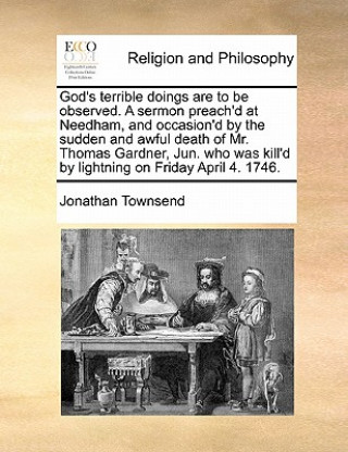 Kniha God's Terrible Doings Are to Be Observed. a Sermon Preach'd at Needham, and Occasion'd by the Sudden and Awful Death of Mr. Thomas Gardner, Jun. Who W Jonathan Townsend