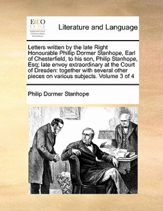 Buch Letters Written by the Late Right Honourable Phillip Dormer Stanhope, Earl of Chesterfield, to His Son, Philip Stanhope, Esq; Late Envoy Extraordinary Philip Dormer Stanhope