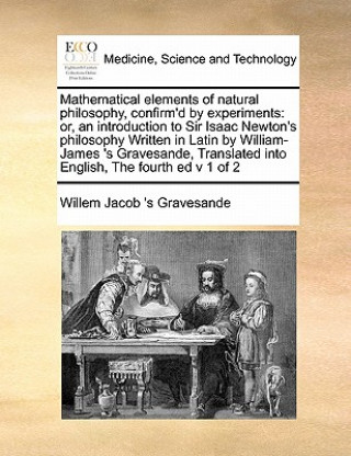 Kniha Mathematical Elements of Natural Philosophy, Confirm'd by Experiments Willem Jacob 's Gravesande