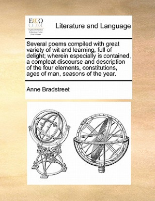 Книга Several Poems Compiled with Great Variety of Wit and Learning, Full of Delight; Wherein Especially Is Contained, a Compleat Discourse and Description Anne Bradstreet