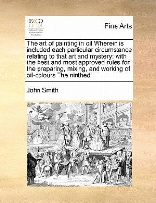 Book Art of Painting in Oil Wherein Is Included Each Particular Circumstance Relating to That Art and Mystery John Smith