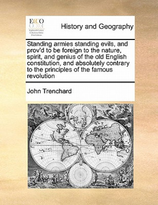 Kniha Standing Armies Standing Evils, and Prov'd to Be Foreign to the Nature, Spirit, and Genius of the Old English Constitution, and Absolutely Contrary to John Trenchard