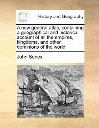 Carte new general atlas, containing a geographical and historical account of all the empires, kingdoms, and other dominions of the world John Senex