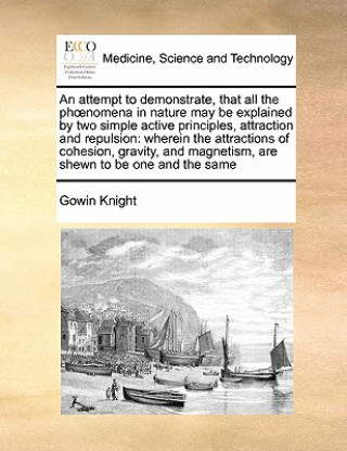 Knjiga Attempt to Demonstrate, That All the PH Nomena in Nature May Be Explained by Two Simple Active Principles, Attraction and Repulsion Gowin Knight