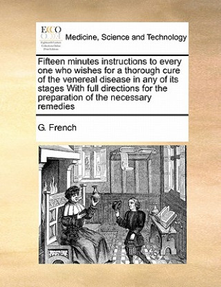 Könyv Fifteen Minutes Instructions to Every One Who Wishes for a Thorough Cure of the Venereal Disease in Any of Its Stages with Full Directions for the Pre G French