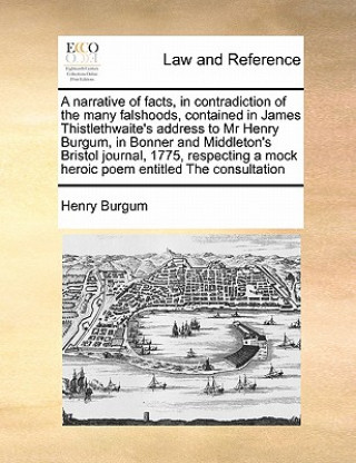 Kniha Narrative of Facts, in Contradiction of the Many Falshoods, Contained in James Thistlethwaite's Address to MR Henry Burgum, in Bonner and Middleton's Henry Burgum