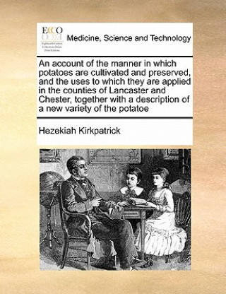 Βιβλίο Account of the Manner in Which Potatoes Are Cultivated and Preserved, and the Uses to Which They Are Applied in the Counties of Lancaster and Chester, Hezekiah Kirkpatrick