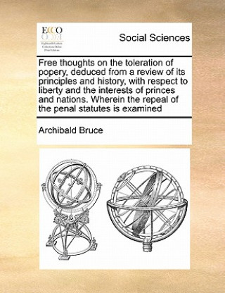 Kniha Free Thoughts on the Toleration of Popery, Deduced from a Review of Its Principles and History, with Respect to Liberty and the Interests of Princes a Archibald Bruce