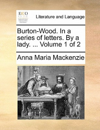 Knjiga Burton-Wood. in a Series of Letters. by a Lady. ... Volume 1 of 2 Anna Maria Mackenzie