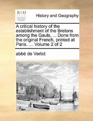 Buch Critical History of the Establishment of the Bretons Among the Gauls, ... Done from the Original French, Printed at Paris. ... Volume 2 of 2 Abbe De Vertot