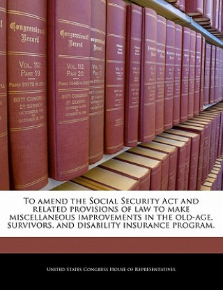 Könyv To amend the Social Security Act and related provisions of law to make miscellaneous improvements in the old-age, survivors, and disability insurance 