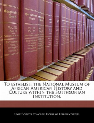 Книга To establish the National Museum of African American History and Culture within the Smithsonian Institution. 